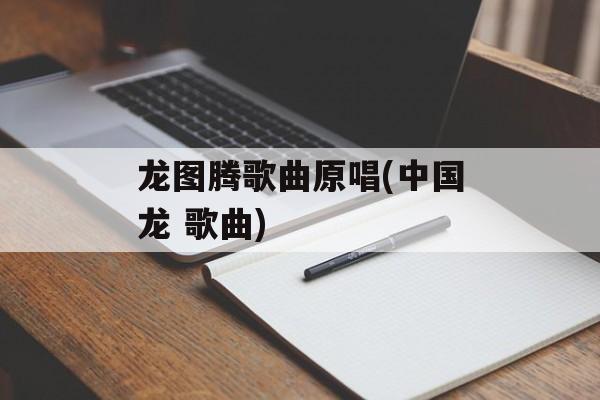 龙图腾歌曲原唱(中国龙 歌曲)-第1张图片-