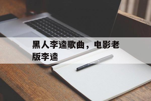 黑人李逵歌曲，电影老版李逵-第1张图片-