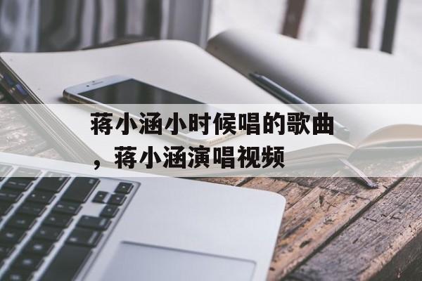蒋小涵小时候唱的歌曲，蒋小涵演唱视频-第1张图片-