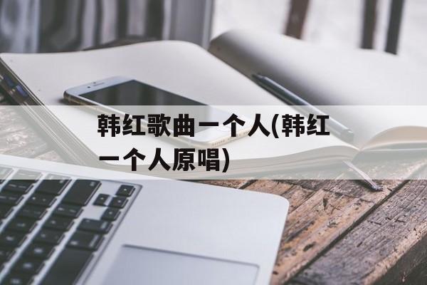 韩红歌曲一个人(韩红一个人原唱)-第1张图片-