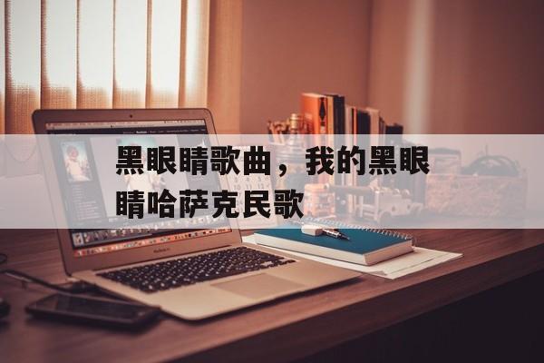 黑眼睛歌曲，我的黑眼睛哈萨克民歌-第1张图片-