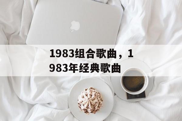 1983组合歌曲，1983年经典歌曲-第1张图片-