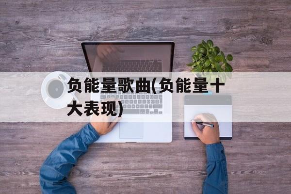 负能量歌曲(负能量十大表现)-第1张图片-