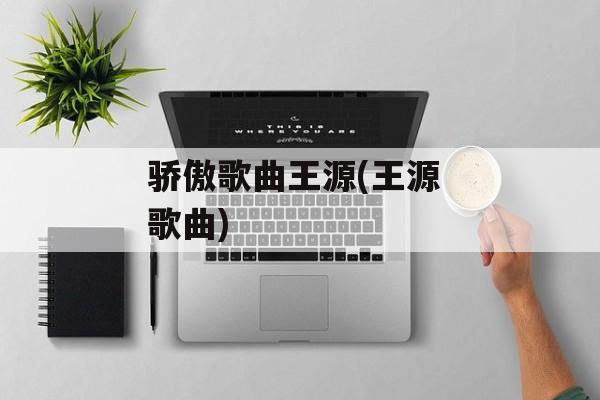 骄傲歌曲王源(王源 歌曲)-第1张图片-