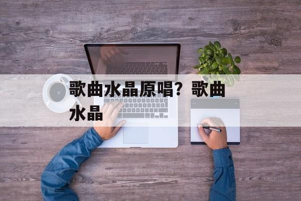 歌曲水晶原唱？歌曲 水晶-第1张图片-