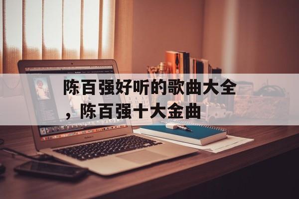 陈百强好听的歌曲大全，陈百强十大金曲-第1张图片-