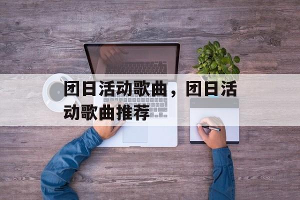 团日活动歌曲，团日活动歌曲推荐-第1张图片-