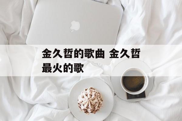 金久哲的歌曲 金久哲最火的歌-第1张图片-