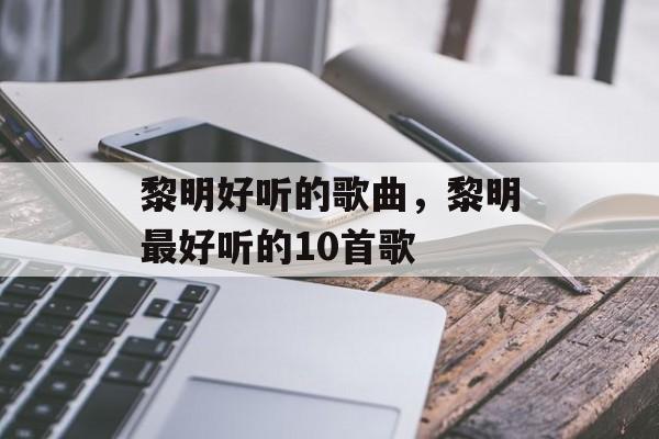 黎明好听的歌曲，黎明最好听的10首歌-第1张图片-