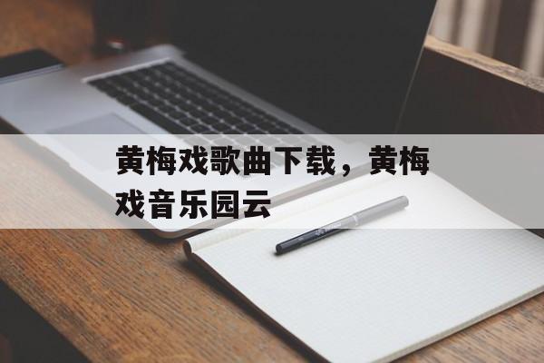 黄梅戏歌曲下载，黄梅戏音乐园云-第1张图片-