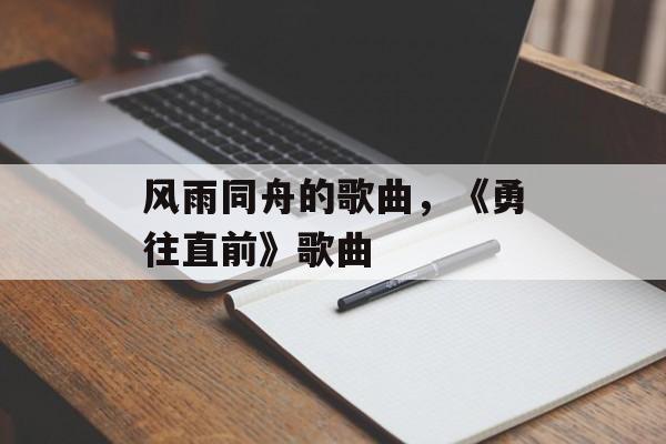 风雨同舟的歌曲，《勇往直前》歌曲-第1张图片-