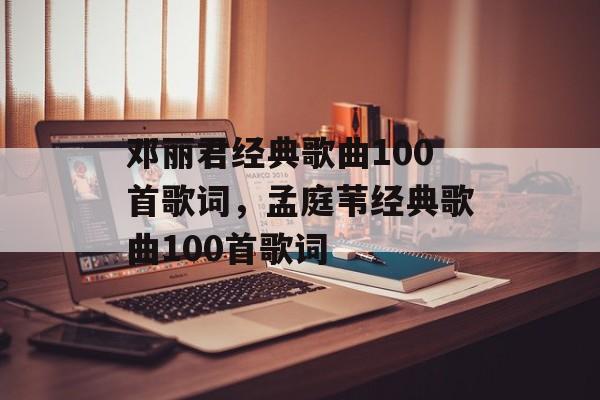 邓丽君经典歌曲100首歌词，孟庭苇经典歌曲100首歌词-第1张图片-