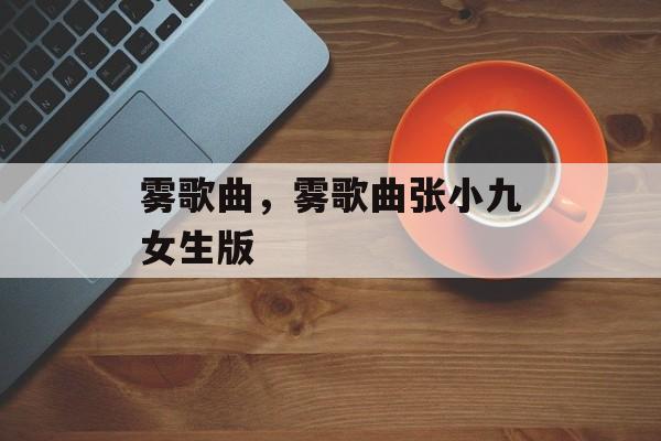 雾歌曲，雾歌曲张小九女生版-第1张图片-