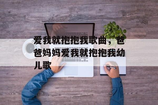 爱我就抱抱我歌曲，爸爸妈妈爱我就抱抱我幼儿歌-第1张图片-