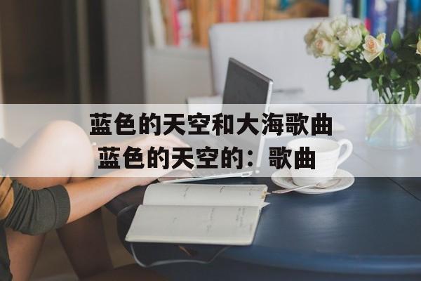 蓝色的天空和大海歌曲 蓝色的天空的：歌曲-第1张图片-