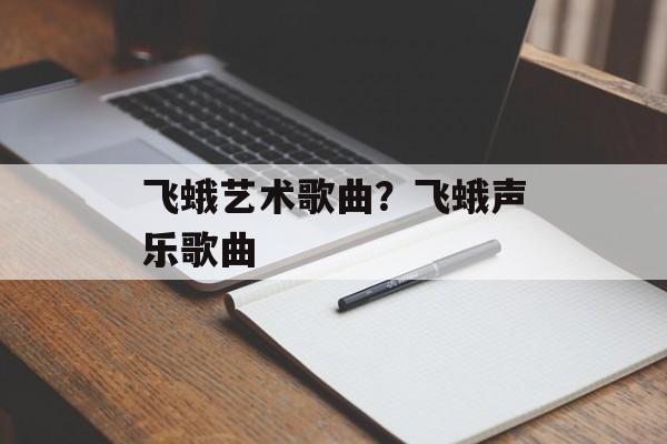 飞蛾艺术歌曲？飞蛾声乐歌曲-第1张图片-