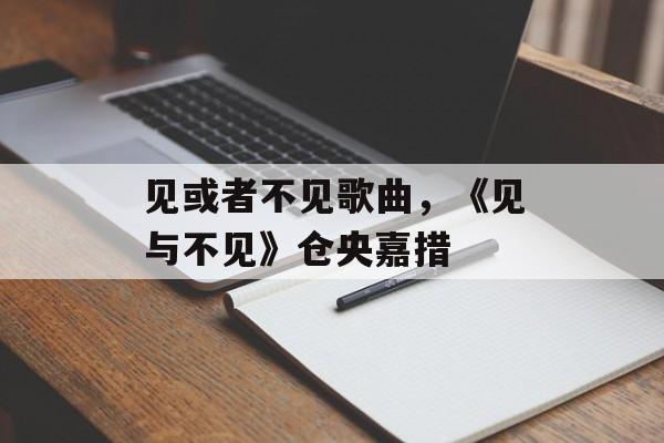 见或者不见歌曲，《见与不见》仓央嘉措-第1张图片-