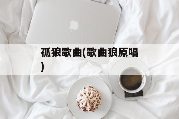 孤狼歌曲(歌曲狼原唱)-第1张图片-