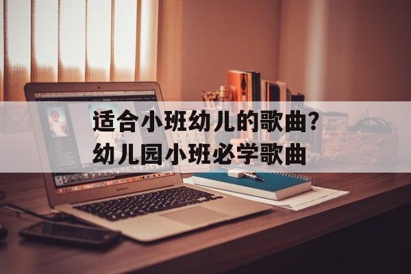 适合小班幼儿的歌曲？幼儿园小班必学歌曲-第1张图片-