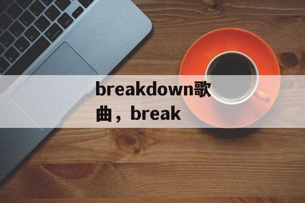 breakdown歌曲，break-第1张图片-