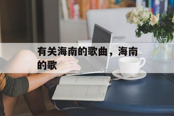 有关海南的歌曲，海南的歌-第1张图片-