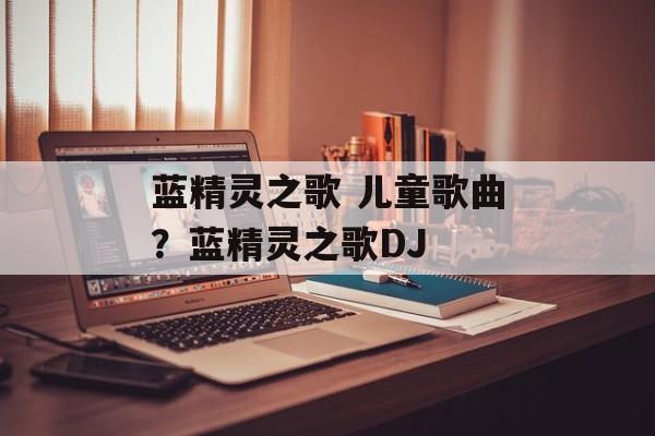 蓝精灵之歌 儿童歌曲？蓝精灵之歌DJ-第1张图片-