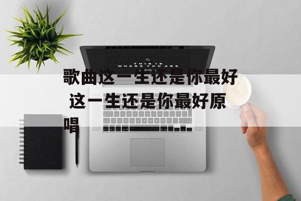 歌曲这一生还是你最好 这一生还是你最好原唱-第1张图片-