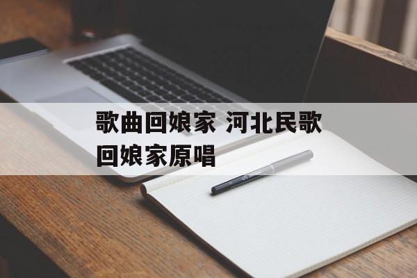 歌曲回娘家 河北民歌回娘家原唱-第1张图片-