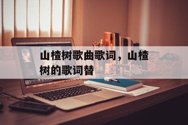 山楂树歌曲歌词，山楂树的歌词替-第1张图片-