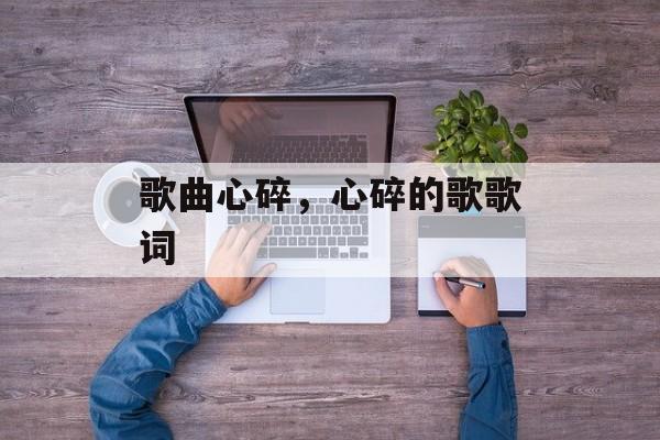 歌曲心碎，心碎的歌歌词-第1张图片-