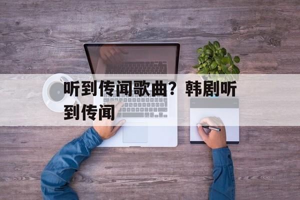 听到传闻歌曲？韩剧听到传闻-第1张图片-