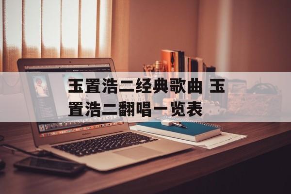 玉置浩二经典歌曲 玉置浩二翻唱一览表-第1张图片-