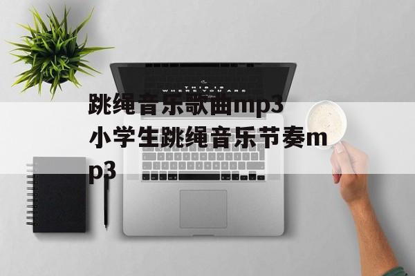 跳绳音乐歌曲mp3 小学生跳绳音乐节奏mp3-第1张图片-