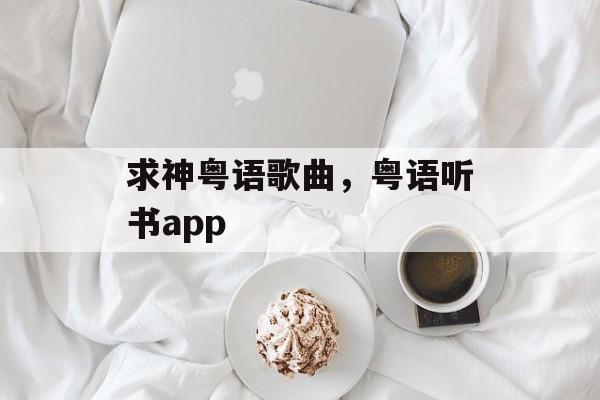 求神粤语歌曲，粤语听书app-第1张图片-