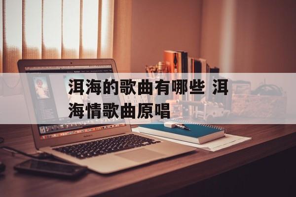 洱海的歌曲有哪些 洱海情歌曲原唱-第1张图片-