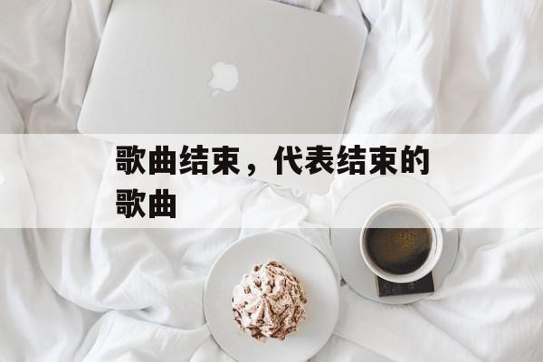 歌曲结束，代表结束的歌曲-第1张图片-