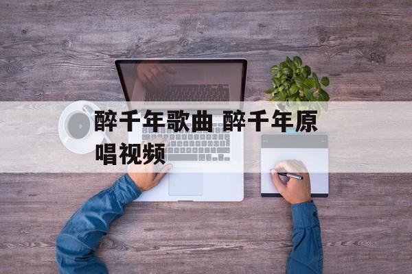 醉千年歌曲 醉千年原唱视频-第1张图片-