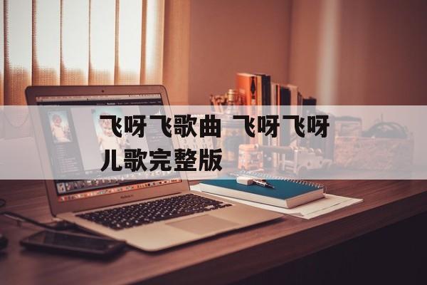 飞呀飞歌曲 飞呀飞呀儿歌完整版-第1张图片-