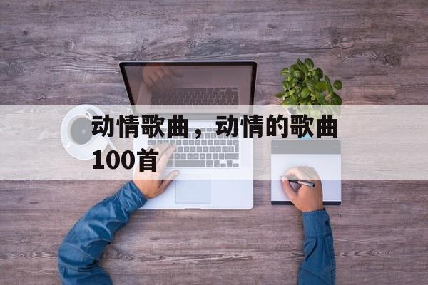 动情歌曲，动情的歌曲100首-第1张图片-