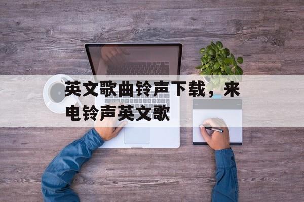 英文歌曲铃声下载，来电铃声英文歌-第1张图片-