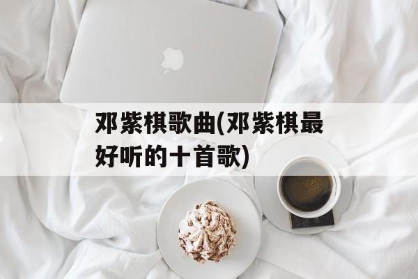 邓紫棋歌曲(邓紫棋最好听的十首歌)-第1张图片-