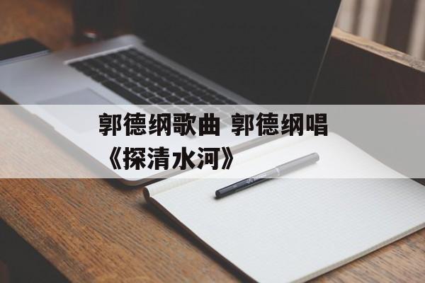 郭德纲歌曲 郭德纲唱《探清水河》-第1张图片-