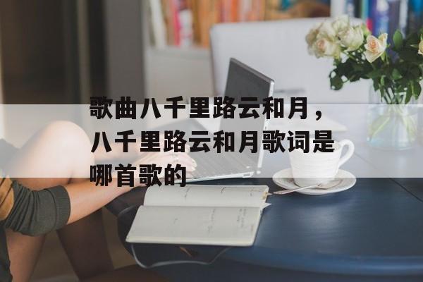 歌曲八千里路云和月，八千里路云和月歌词是哪首歌的-第1张图片-