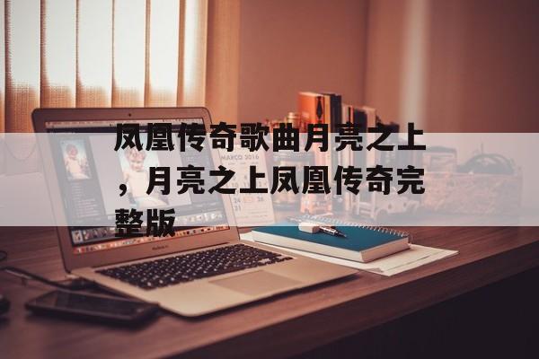 凤凰传奇歌曲月亮之上，月亮之上凤凰传奇完整版-第1张图片-