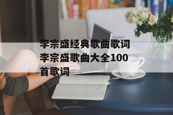 李宗盛经典歌曲歌词 李宗盛歌曲大全100首歌词-第1张图片-