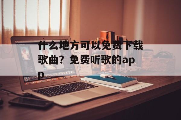 什么地方可以免费下载歌曲？免费听歌的app-第1张图片-