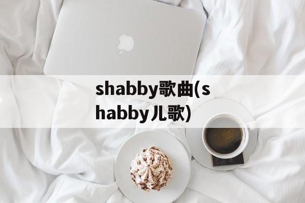shabby歌曲(shabby儿歌)-第1张图片-