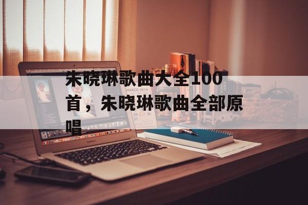 朱晓琳歌曲大全100首，朱晓琳歌曲全部原唱-第1张图片-