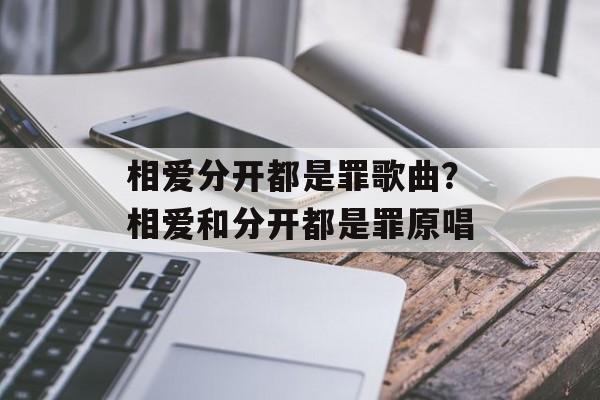 相爱分开都是罪歌曲？相爱和分开都是罪原唱-第1张图片-