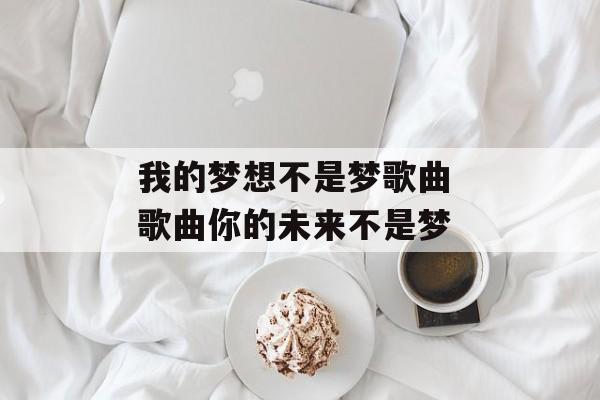 我的梦想不是梦歌曲 歌曲你的未来不是梦-第1张图片-